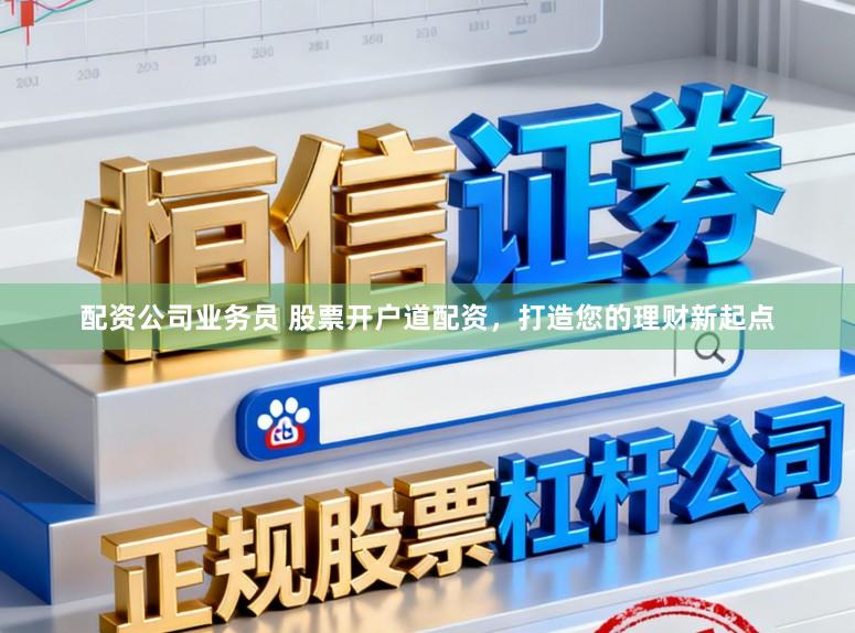配资公司业务员 股票开户道配资，打造您的理财新起点