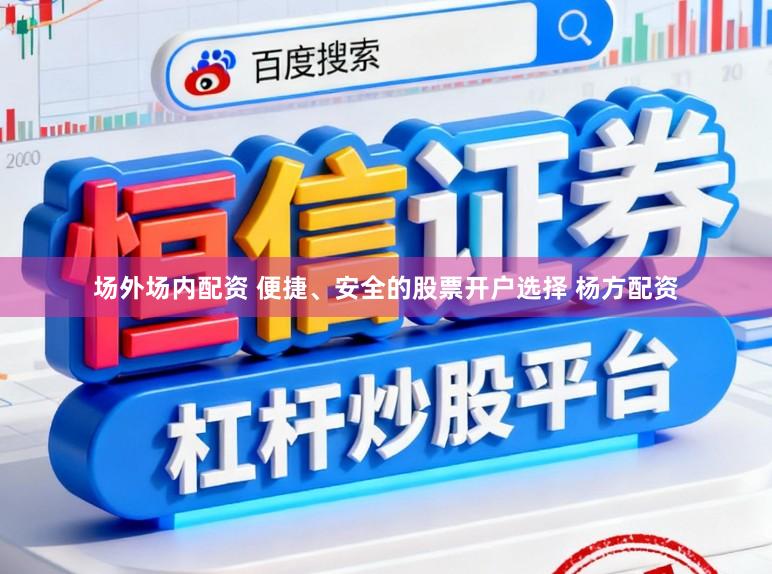 场外场内配资 便捷、安全的股票开户选择 杨方配资