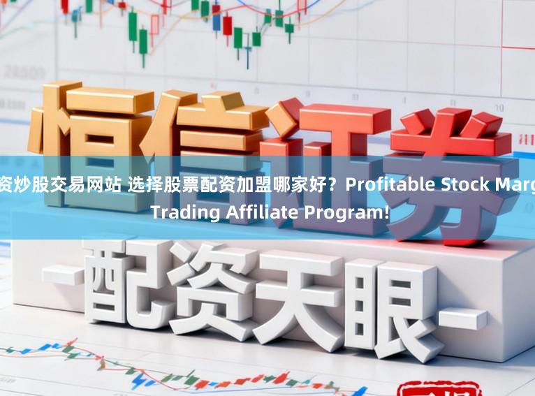 配资炒股交易网站 选择股票配资加盟哪家好？Profitable Stock Margin Trading Affiliate Program!