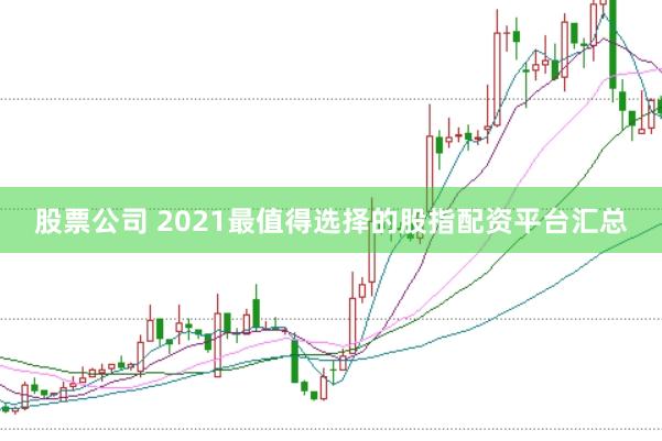 股票公司 2021最值得选择的股指配资平台汇总