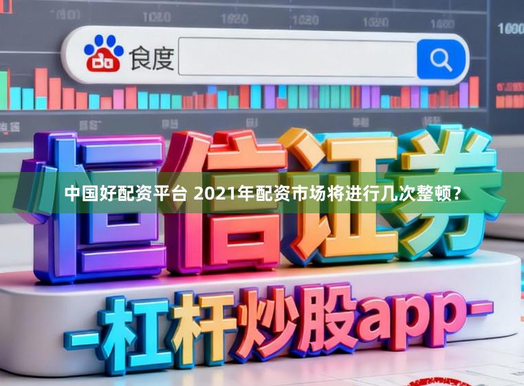 中国好配资平台 2021年配资市场将进行几次整顿？
