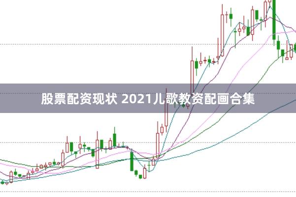 股票配资现状 2021儿歌教资配画合集