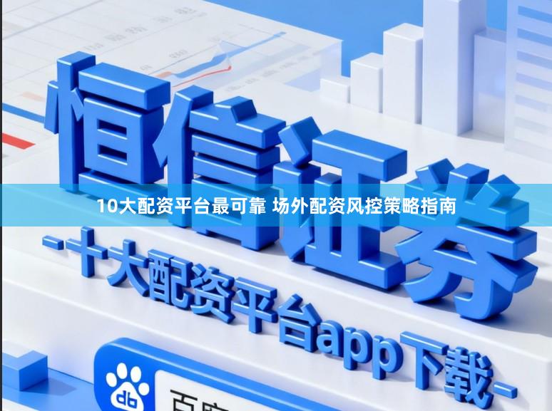 10大配资平台最可靠 场外配资风控策略指南