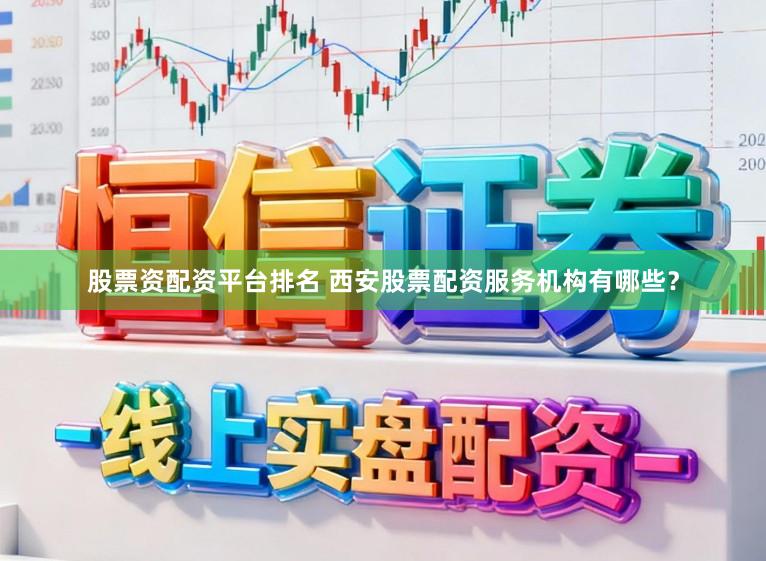 股票资配资平台排名 西安股票配资服务机构有哪些？