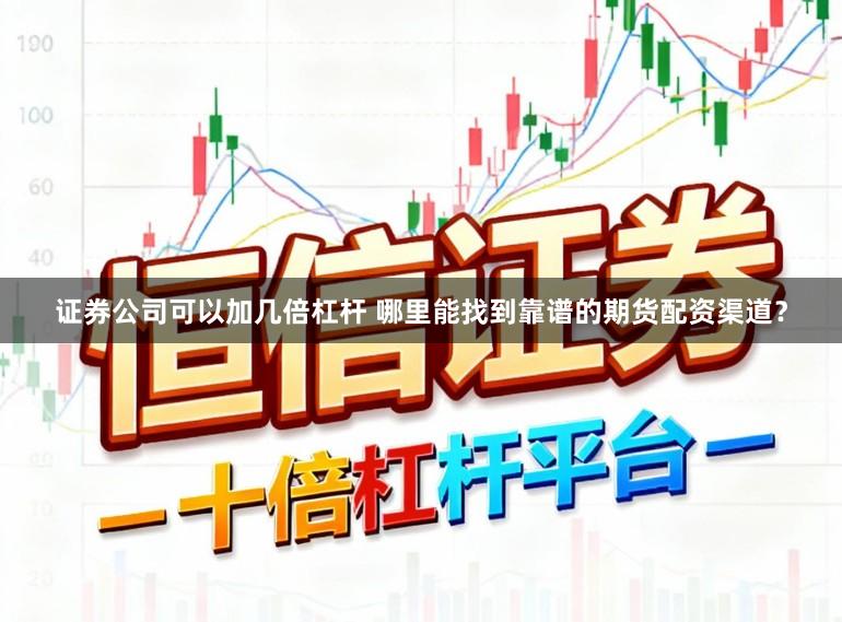 证券公司可以加几倍杠杆 哪里能找到靠谱的期货配资渠道？