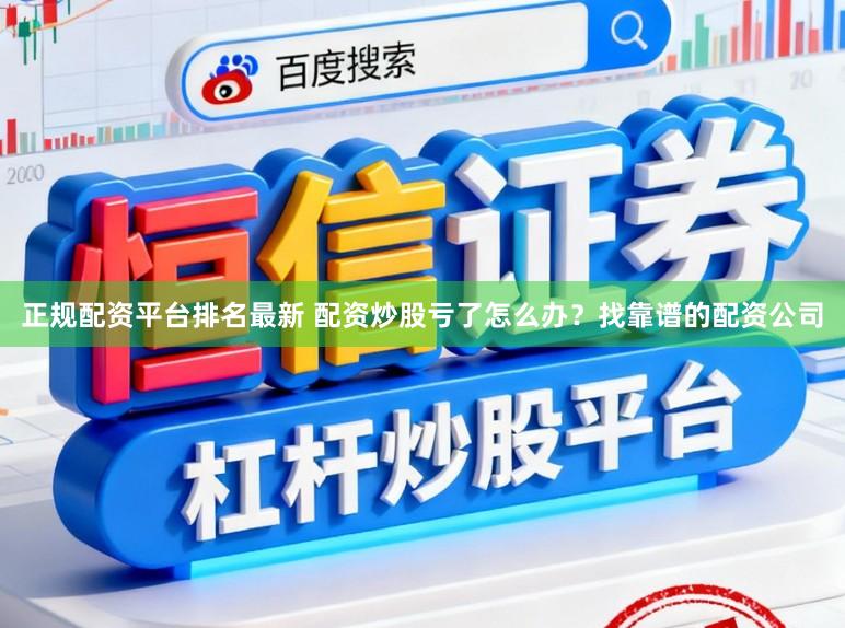 正规配资平台排名最新 配资炒股亏了怎么办？找靠谱的配资公司