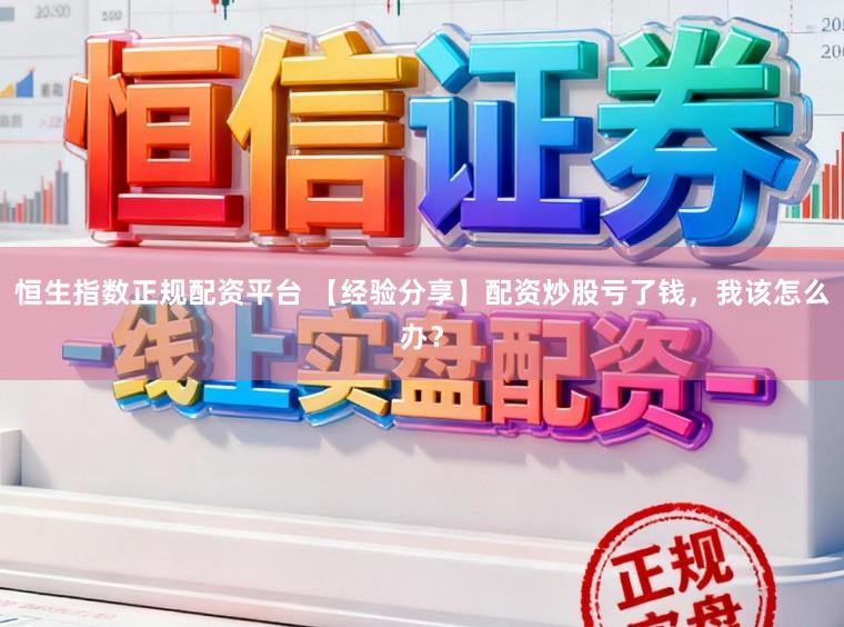 恒生指数正规配资平台 【经验分享】配资炒股亏了钱，我该怎么办？