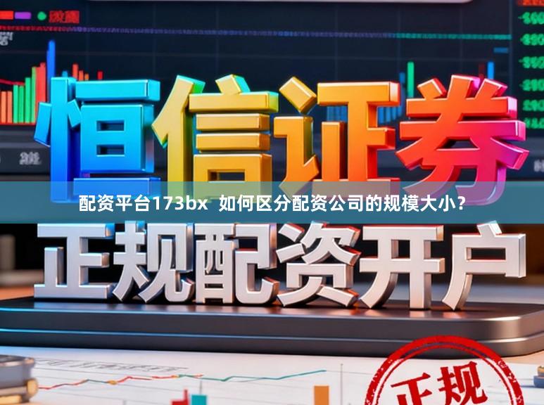 配资平台173bx  如何区分配资公司的规模大小？