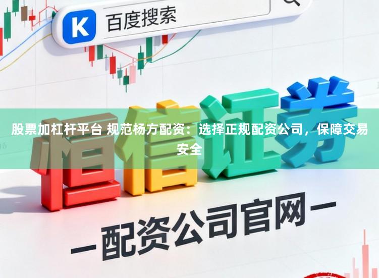 股票加杠杆平台 规范杨方配资：选择正规配资公司，保障交易安全