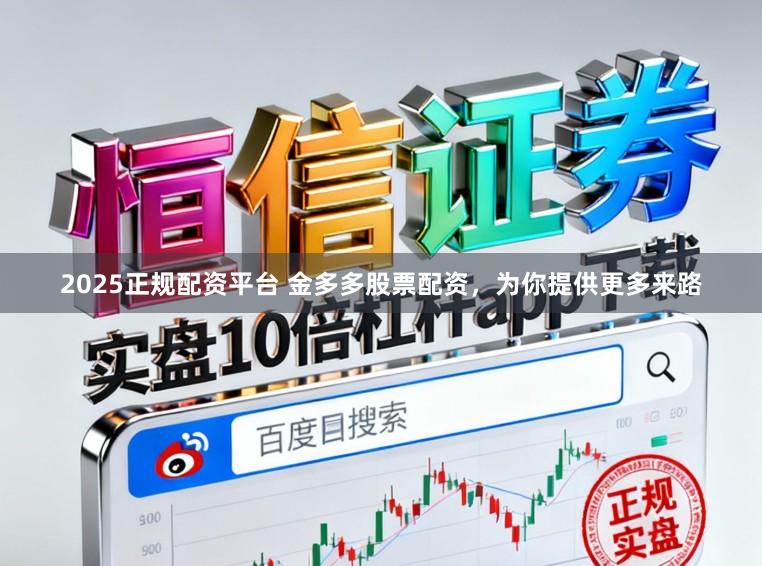 2025正规配资平台 金多多股票配资，为你提供更多来路