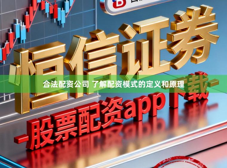 合法配资公司 了解配资模式的定义和原理