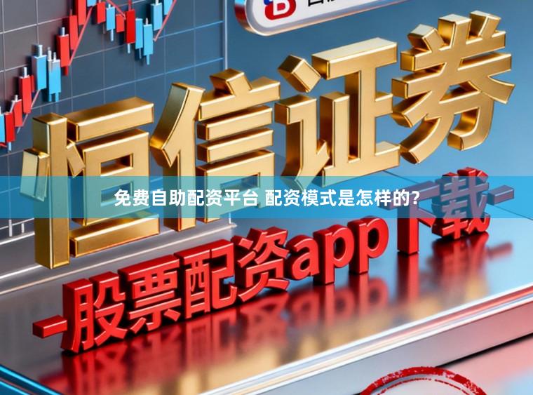 免费自助配资平台 配资模式是怎样的？