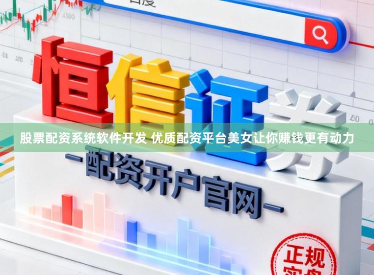 股票配资系统软件开发 优质配资平台美女让你赚钱更有动力