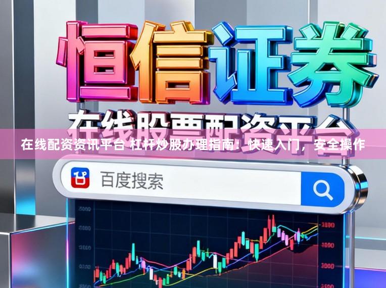 在线配资资讯平台 杠杆炒股办理指南：快速入门，安全操作