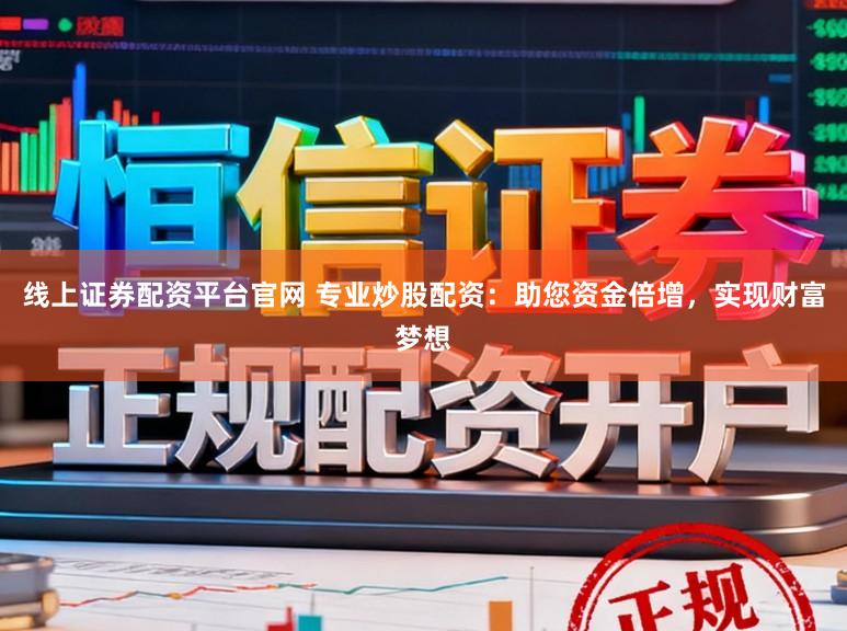 线上证券配资平台官网 专业炒股配资：助您资金倍增，实现财富梦想