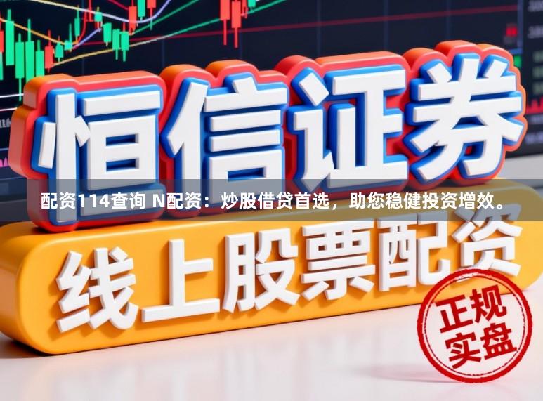 配资114查询 N配资：炒股借贷首选，助您稳健投资增效。