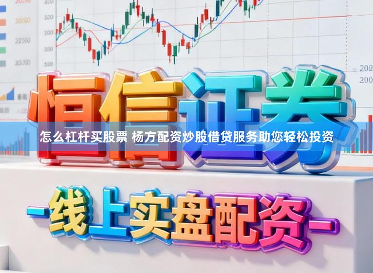 怎么杠杆买股票 杨方配资炒股借贷服务助您轻松投资