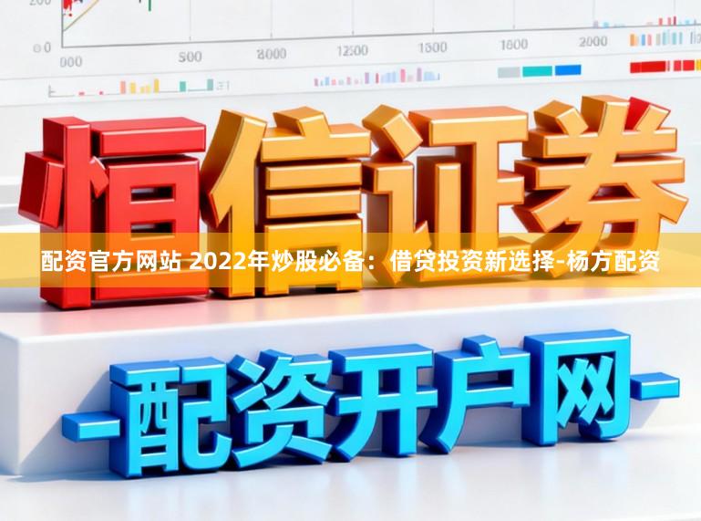 配资官方网站 2022年炒股必备：借贷投资新选择-杨方配资