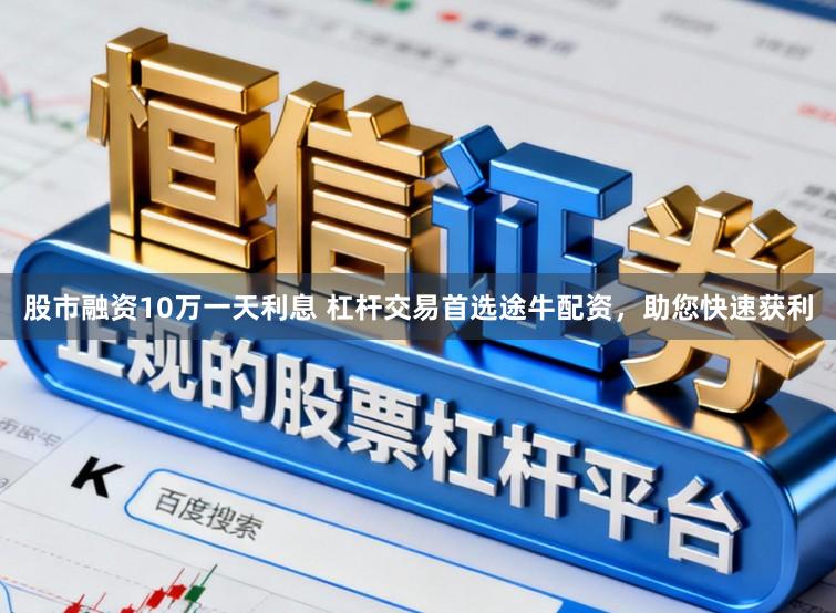 股市融资10万一天利息 杠杆交易首选途牛配资，助您快速获利