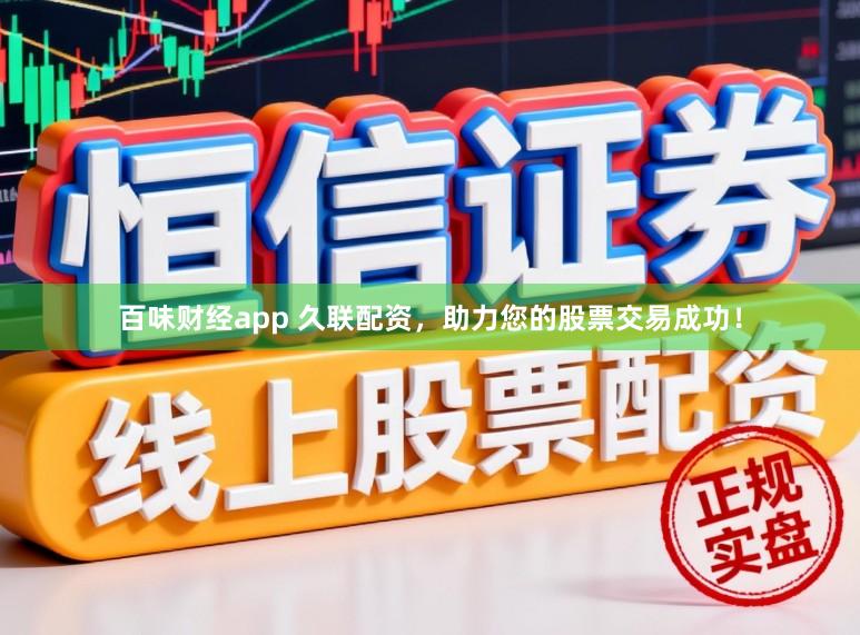百味财经app 久联配资，助力您的股票交易成功！