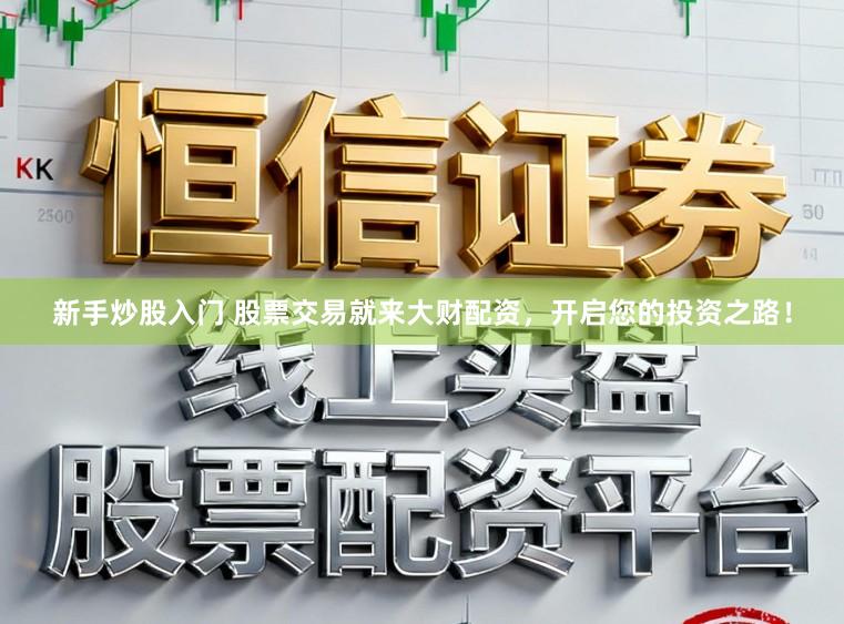 新手炒股入门 股票交易就来大财配资，开启您的投资之路！