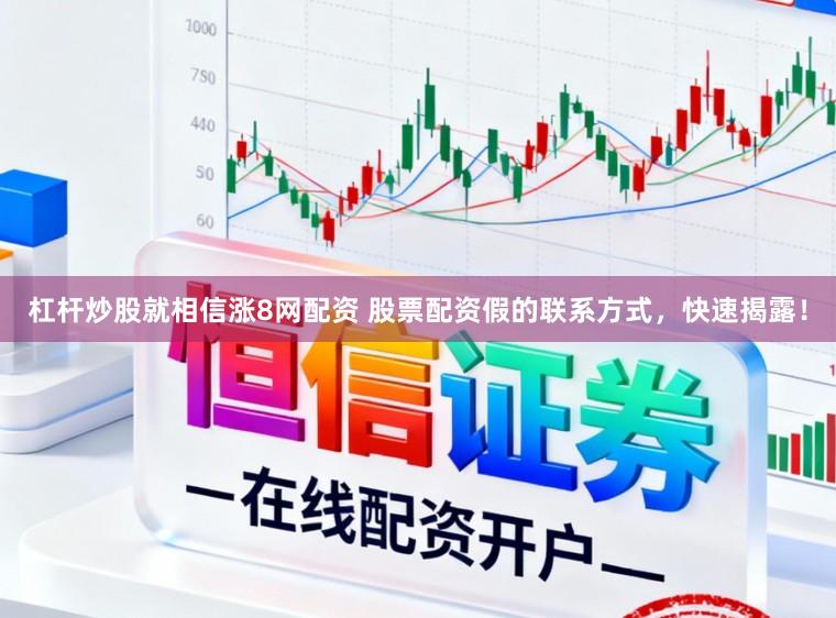 杠杆炒股就相信涨8网配资 股票配资假的联系方式，快速揭露！