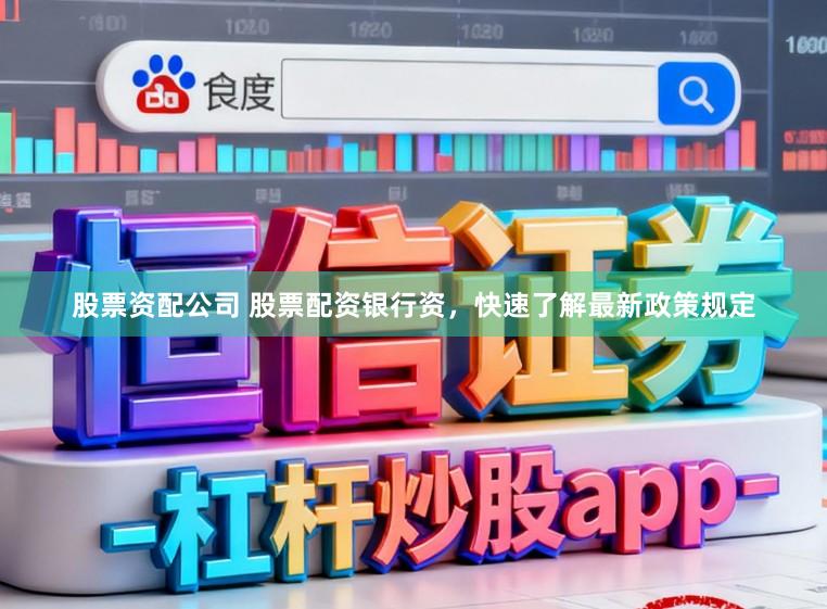 股票资配公司 股票配资银行资，快速了解最新政策规定