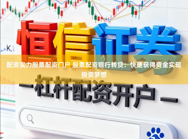 配资实力股票配资门户 股票配资银行转贷：快速获得资金实现投资梦想