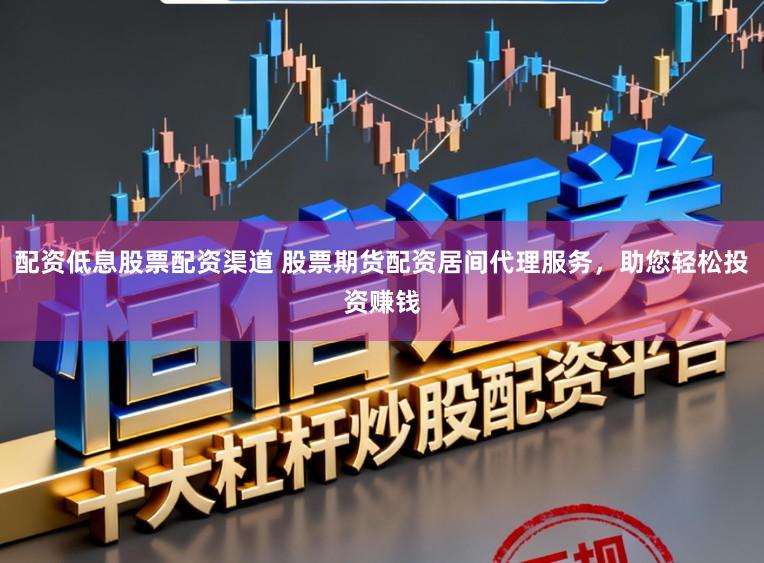 配资低息股票配资渠道 股票期货配资居间代理服务，助您轻松投资赚钱