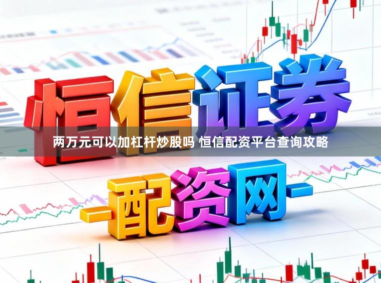 两万元可以加杠杆炒股吗 恒信配资平台查询攻略
