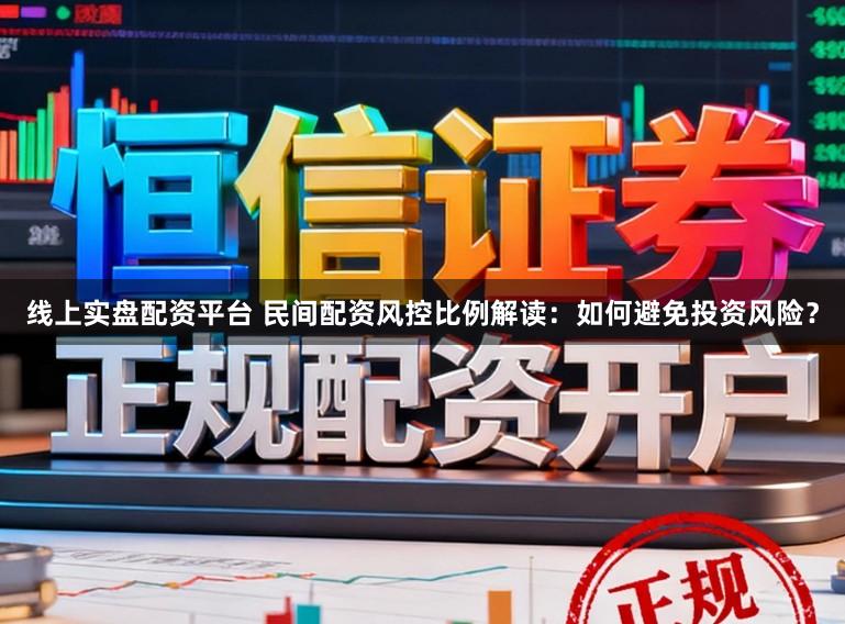 线上实盘配资平台 民间配资风控比例解读：如何避免投资风险？