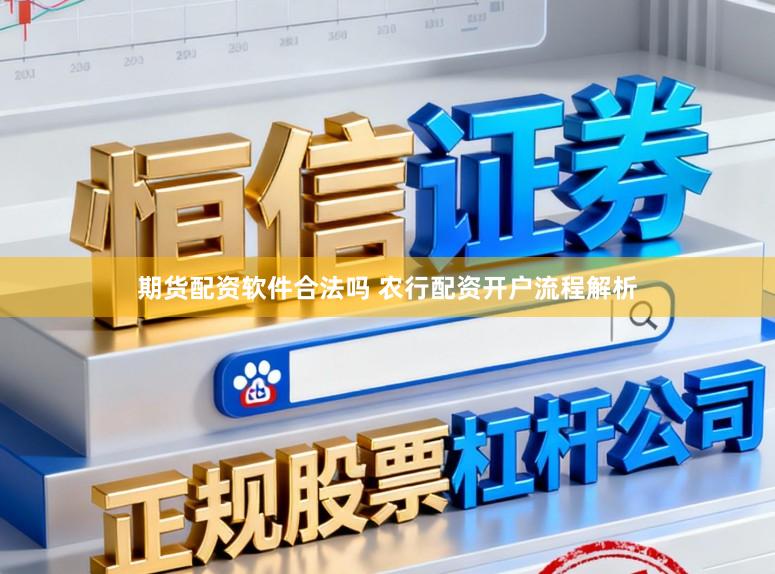 期货配资软件合法吗 农行配资开户流程解析