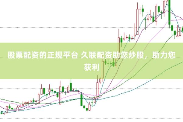 股票配资的正规平台 久联配资助您炒股，助力您获利