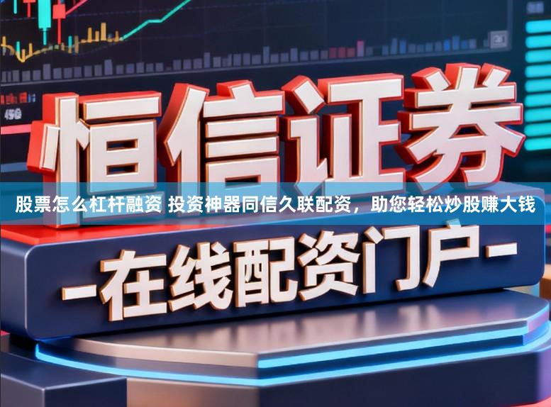 股票怎么杠杆融资 投资神器同信久联配资，助您轻松炒股赚大钱