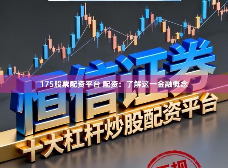 175股票配资平台 配资：了解这一金融概念