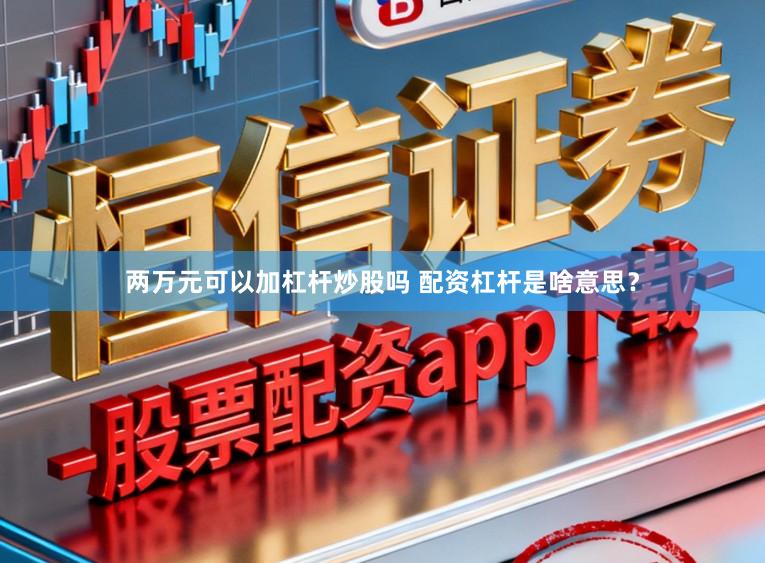 两万元可以加杠杆炒股吗 配资杠杆是啥意思？
