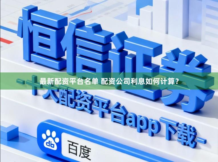 最新配资平台名单 配资公司利息如何计算？