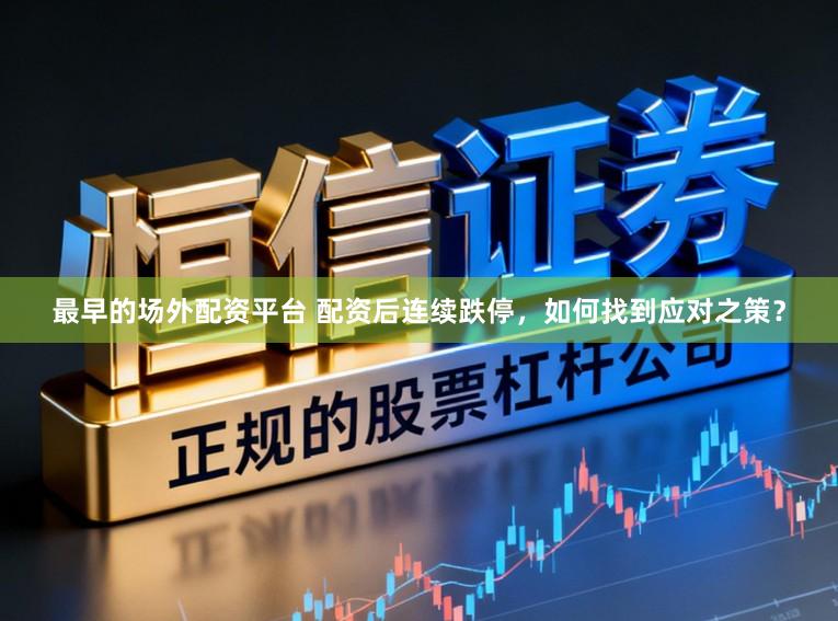 最早的场外配资平台 配资后连续跌停，如何找到应对之策？