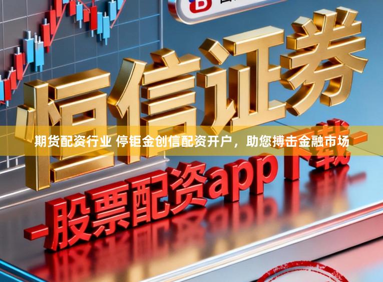 期货配资行业 停钜金创信配资开户,助您搏击金融市场