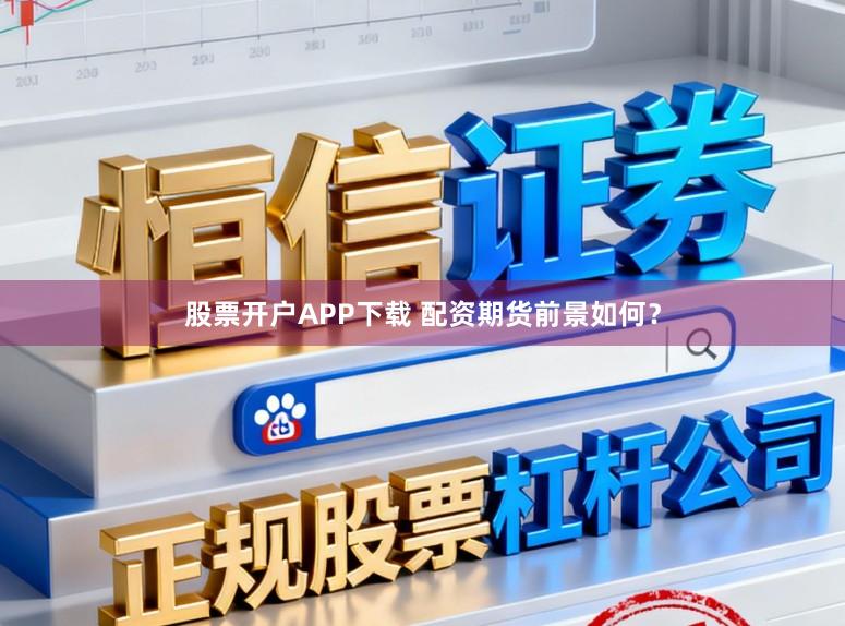 股票开户APP下载 配资期货前景如何？