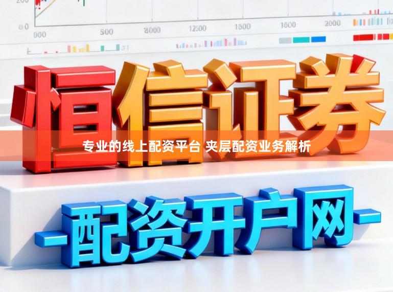 专业的线上配资平台 夹层配资业务解析