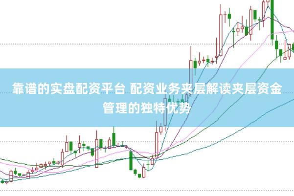 靠谱的实盘配资平台 配资业务夹层解读夹层资金管理的独特优势