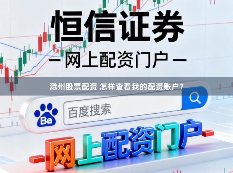 滁州股票配资 怎样查看我的配资账户？
