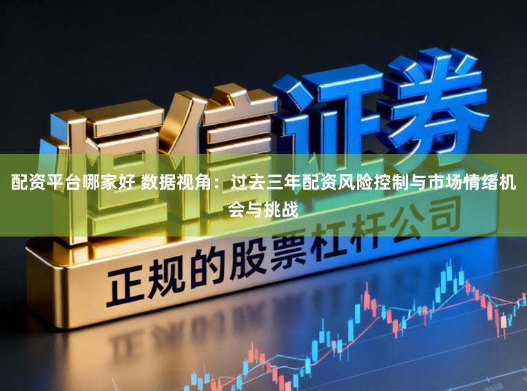 配资平台哪家好 数据视角：过去三年配资风险控制与市场情绪机会与挑战