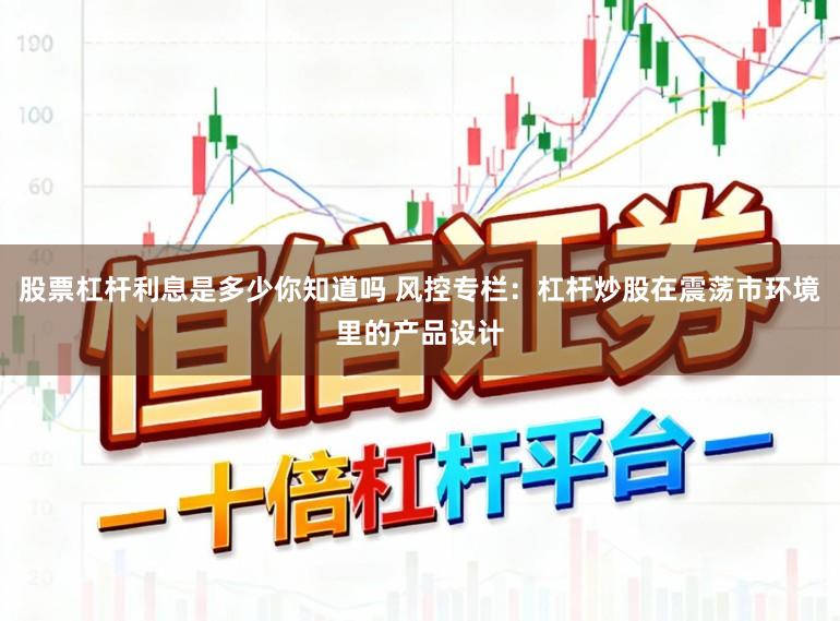 股票杠杆利息是多少你知道吗 风控专栏：杠杆炒股在震荡市环境里的产品设计