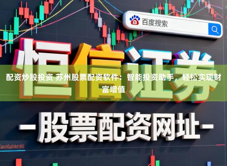 配资炒股投资 苏州股票配资软件：智能投资助手，轻松实现财富增值