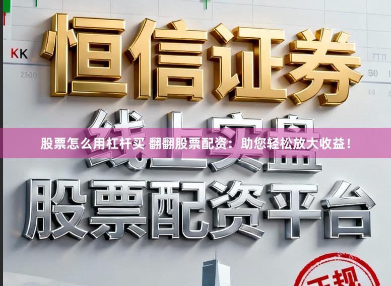 股票怎么用杠杆买 翻翻股票配资：助您轻松放大收益！