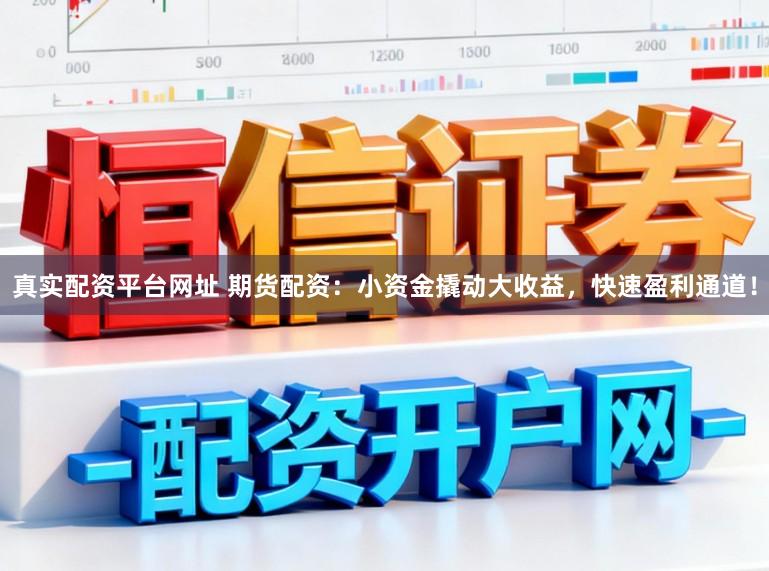 真实配资平台网址 期货配资：小资金撬动大收益，快速盈利通道！