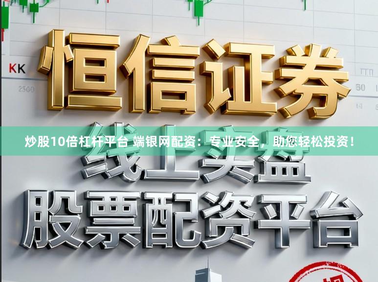 炒股10倍杠杆平台 端银网配资:专业安全,助您轻松投资!