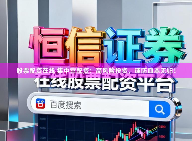 股票配资在线 集中营配资：高风险投资，谨防血本无归！
